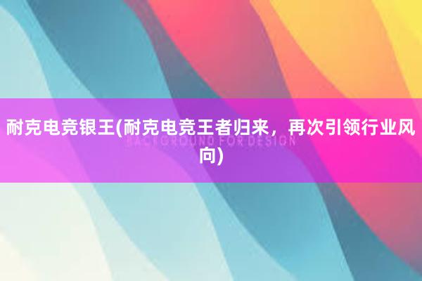 耐克电竞银王(耐克电竞王者归来，再次引领行业风向)