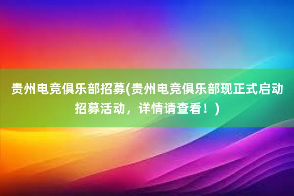 贵州电竞俱乐部招募(贵州电竞俱乐部现正式启动招募活动，详情请查看！)