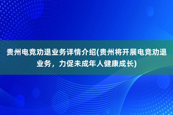 贵州电竞劝退业务详情介绍(贵州将开展电竞劝退业务，力促未成年人健康成长)