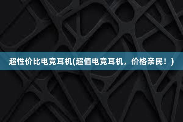 超性价比电竞耳机(超值电竞耳机，价格亲民！)