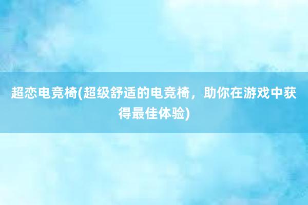 超恋电竞椅(超级舒适的电竞椅，助你在游戏中获得最佳体验)