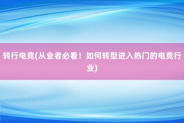 转行电竞(从业者必看！如何转型进入热门的电竞行业)