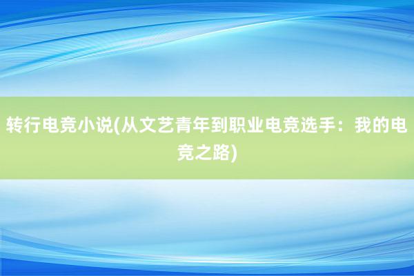 转行电竞小说(从文艺青年到职业电竞选手：我的电竞之路)