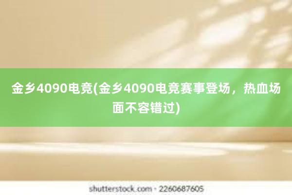 金乡4090电竞(金乡4090电竞赛事登场，热血场面不容错过)