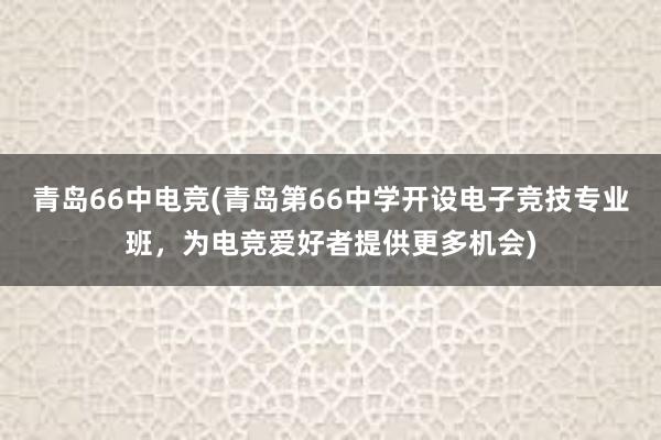 青岛66中电竞(青岛第66中学开设电子竞技专业班，为电竞爱好者提供更多机会)