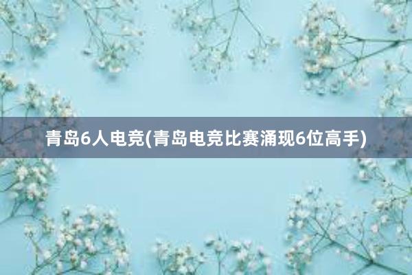 青岛6人电竞(青岛电竞比赛涌现6位高手)