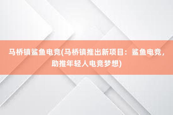 马桥镇鲨鱼电竞(马桥镇推出新项目：鲨鱼电竞，助推年轻人电竞梦想)