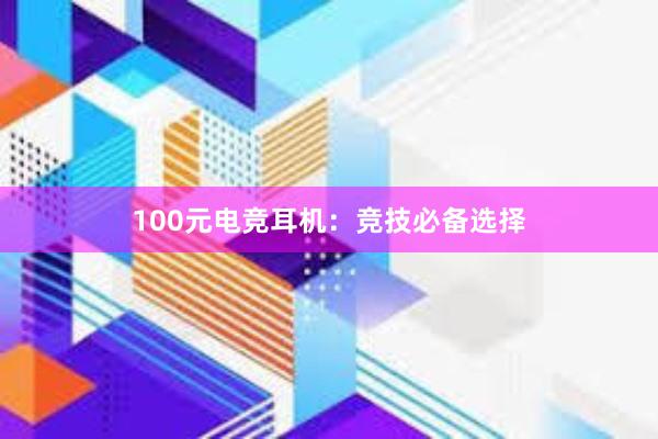 100元电竞耳机：竞技必备选择