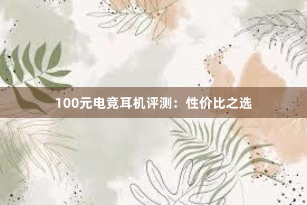 100元电竞耳机评测：性价比之选