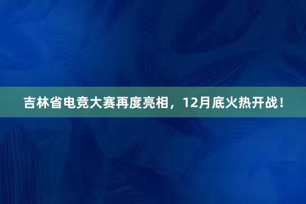 吉林省电竞大赛再度亮相，12月底火热开战！