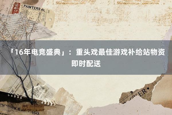 「16年电竞盛典」：重头戏最佳游戏补给站物资即时配送