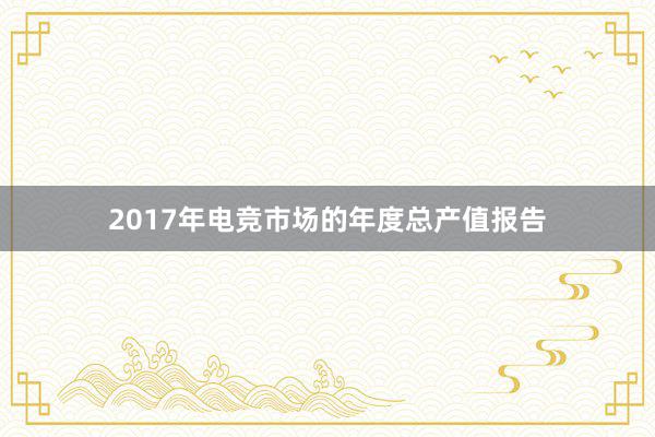 2017年电竞市场的年度总产值报告