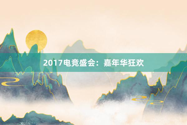 2017电竞盛会：嘉年华狂欢