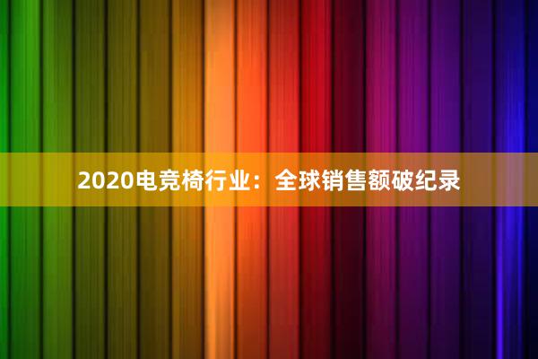 2020电竞椅行业：全球销售额破纪录