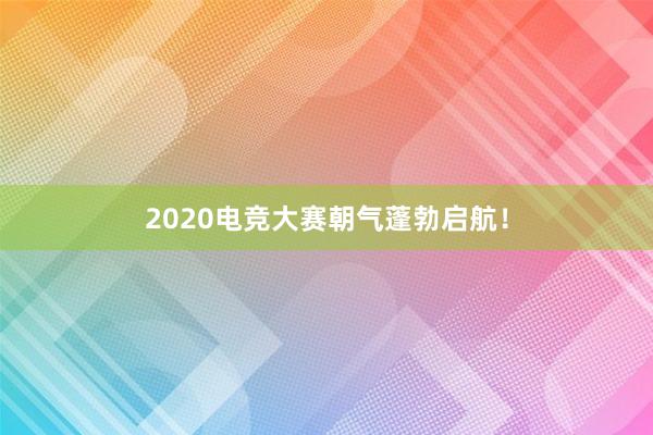 2020电竞大赛朝气蓬勃启航！