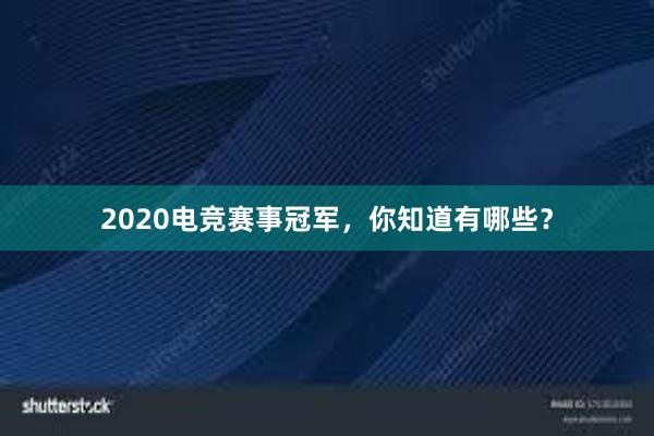 2020电竞赛事冠军，你知道有哪些？