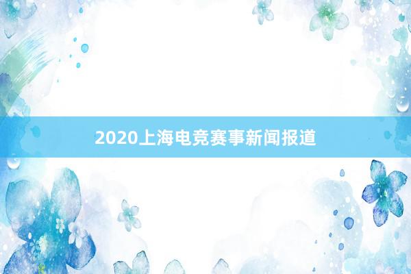 2020上海电竞赛事新闻报道