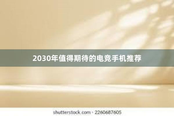 2030年值得期待的电竞手机推荐