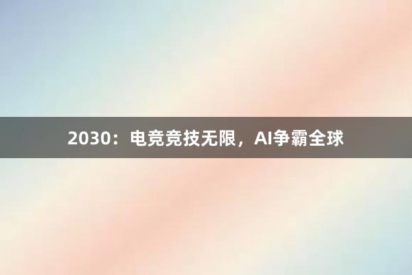 2030：电竞竞技无限，AI争霸全球