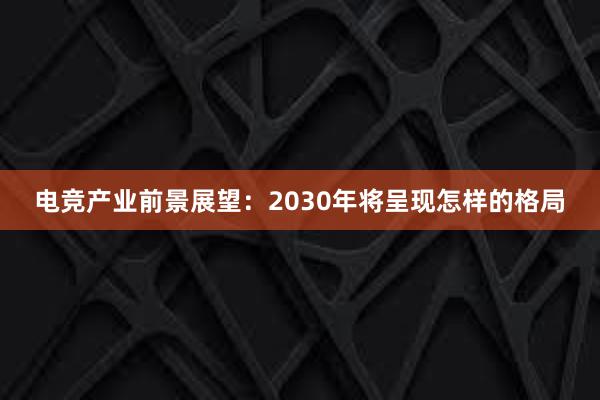 电竞产业前景展望：2030年将呈现怎样的格局