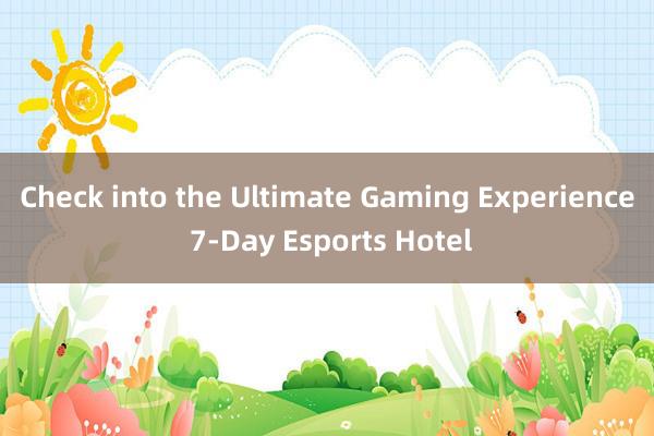 Check into the Ultimate Gaming Experience 7-Day Esports Hotel