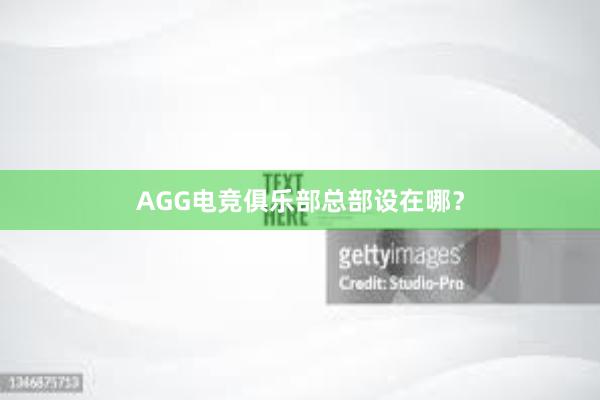 AGG电竞俱乐部总部设在哪？