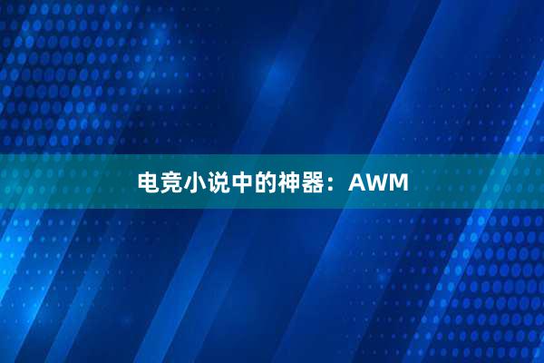 电竞小说中的神器：AWM