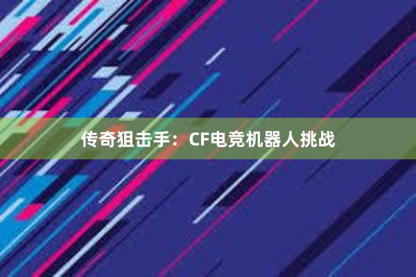 传奇狙击手：CF电竞机器人挑战