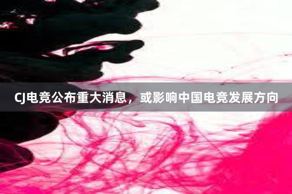 CJ电竞公布重大消息，或影响中国电竞发展方向