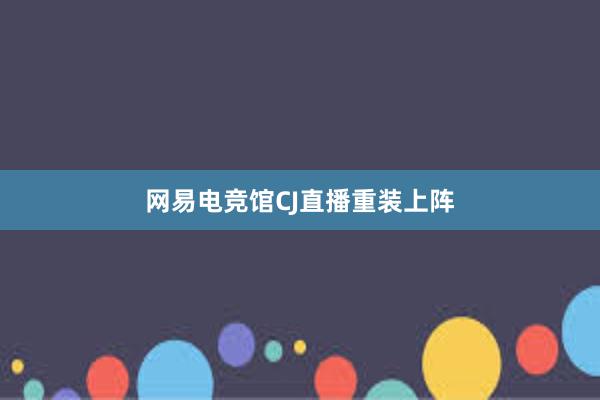 网易电竞馆CJ直播重装上阵