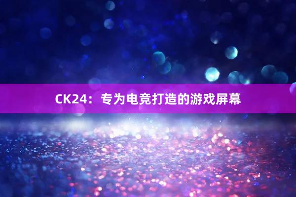 CK24：专为电竞打造的游戏屏幕