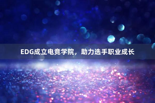 EDG成立电竞学院，助力选手职业成长