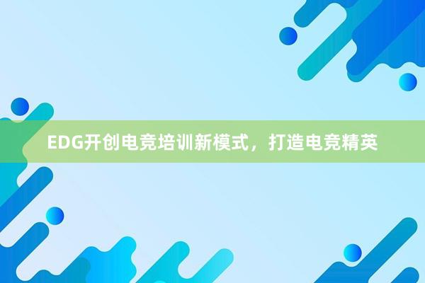 EDG开创电竞培训新模式，打造电竞精英