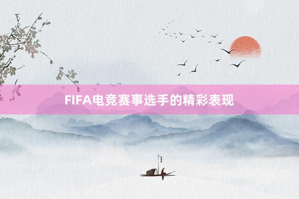 FIFA电竞赛事选手的精彩表现