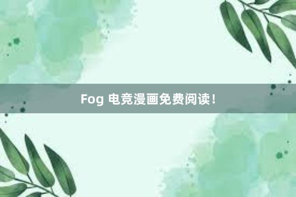 Fog 电竞漫画免费阅读！