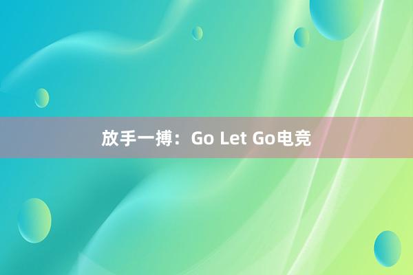 放手一搏：Go Let Go电竞