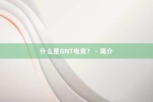 什么是GNT电竞？ - 简介