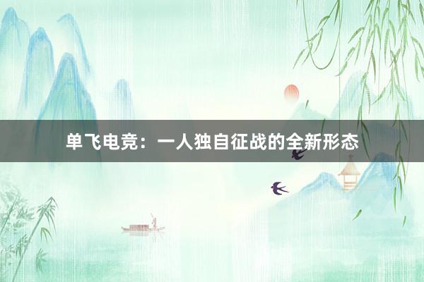 单飞电竞：一人独自征战的全新形态