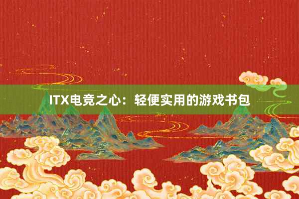 ITX电竞之心：轻便实用的游戏书包