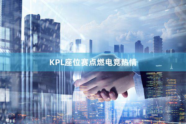 KPL座位赛点燃电竞热情