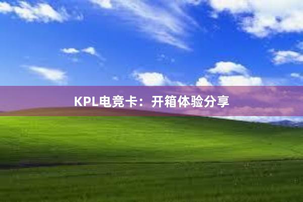 KPL电竞卡：开箱体验分享