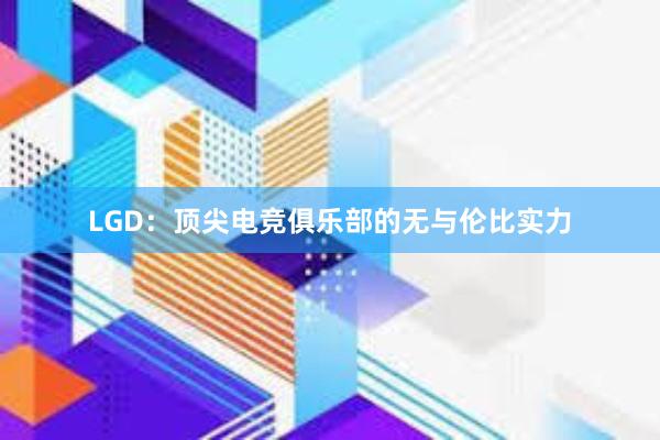 LGD：顶尖电竞俱乐部的无与伦比实力