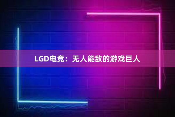 LGD电竞：无人能敌的游戏巨人