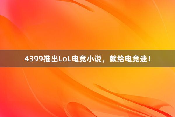 4399推出LoL电竞小说，献给电竞迷！