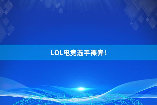 LOL电竞选手裸奔！