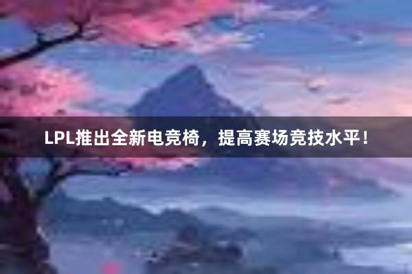 LPL推出全新电竞椅，提高赛场竞技水平！