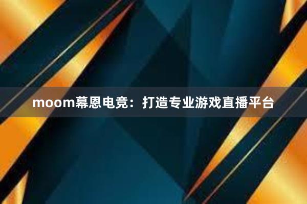 moom幕恩电竞：打造专业游戏直播平台