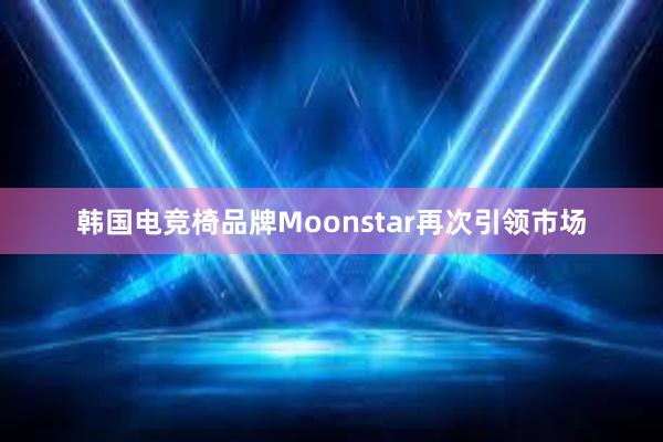 韩国电竞椅品牌Moonstar再次引领市场