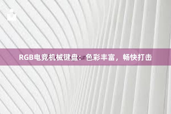 RGB电竞机械键盘：色彩丰富，畅快打击