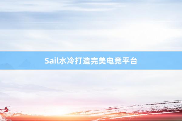 Sail水冷打造完美电竞平台